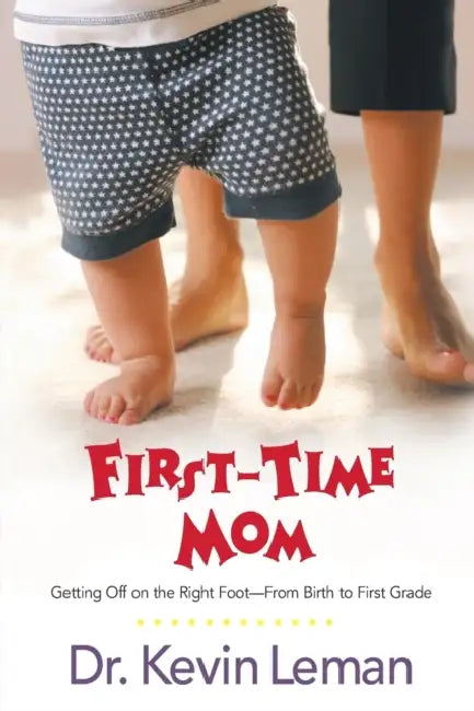 First-Time Mom: Getting Off on the Right Foot from Birth to First Grade by Kevin Leman
