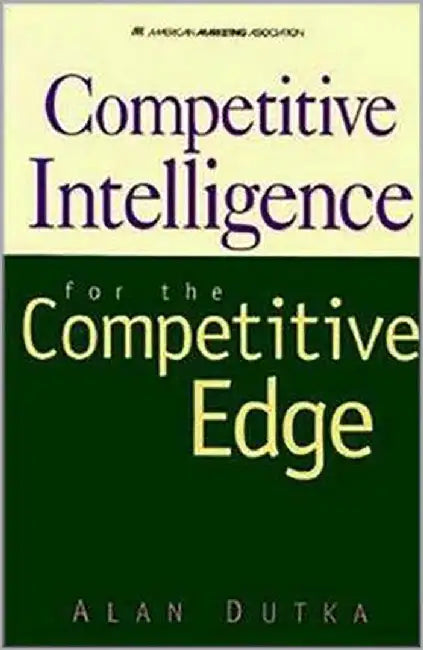 Competitive Intelligence: For the Competitive Edge by Alan Dutka