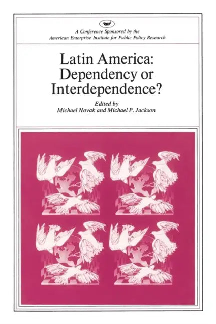 Latin America: Dependency or Interdependence? by Michael Novak, Michael P. Jackson