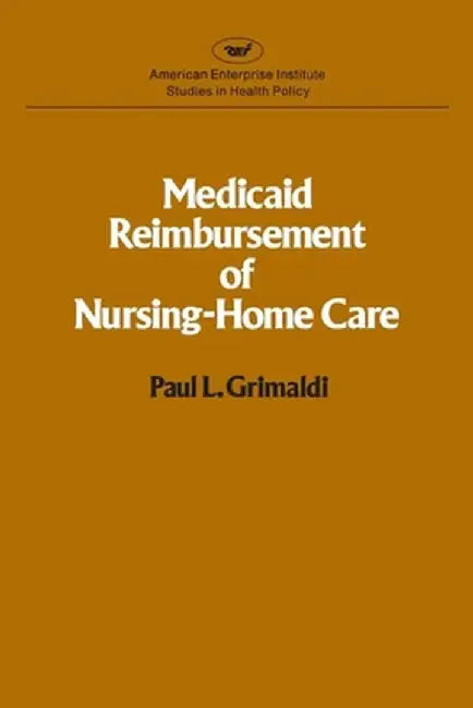 Medicaid Reimbursement of Nursing Home Care (AEI studies) by Paul L. Grimaldi