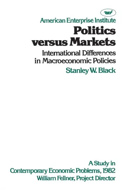Politics Versus Markets: International Differences in Macroeconomic Policies: A Study in Contemporary Economic Problems by Stanley W. Black