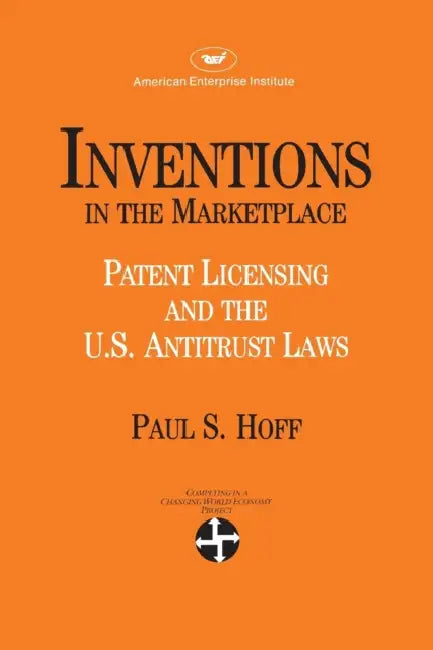Inventions in the Marketplace: Patent Licensing and the U.s. Antitrust Laws by Paul S. Hoff