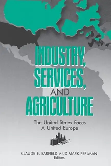 Industry, Services, and Agriculture: The United States Faces a United Europe (the United States and Europe in the 1990s) by Mark Perlman