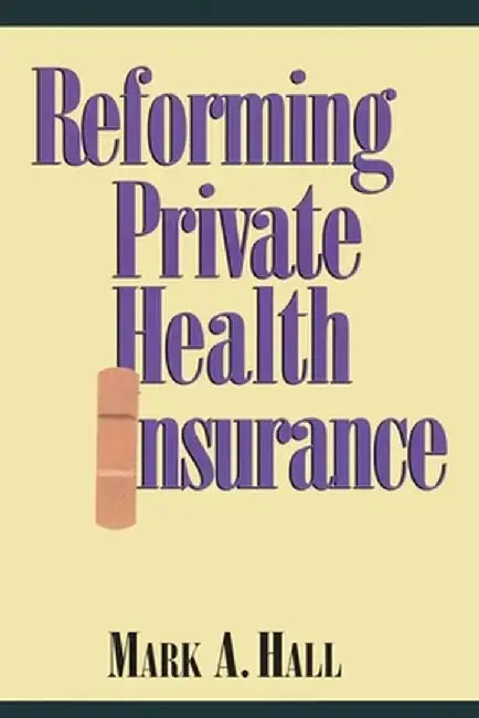 Reforming Private Health Insurance by Mark A. Hall