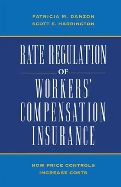 Rate Regulation of Worker's Compensation Insurance: How Price Controls Increaee Cost by Patricia Munch Danzon