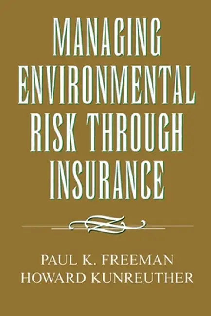 Managing Environmental Risk Through Insurance by Paul K. Freeman