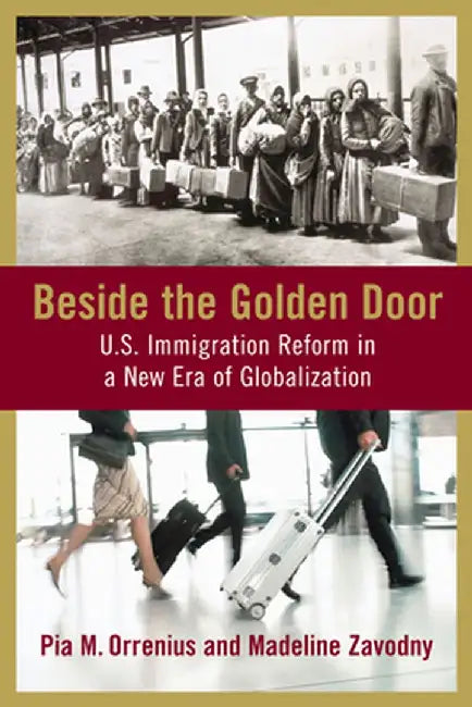 Beside the Golden Door: U.S. Immigration Reform in a New Era of Globalization by Pia M. Orrenius