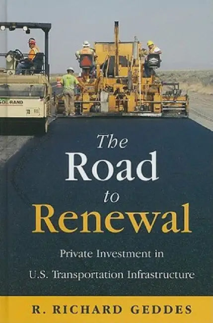 The Road to Renewal: Private Investment in the U.S. Transportation Infrastructure by Richard R. Geddes