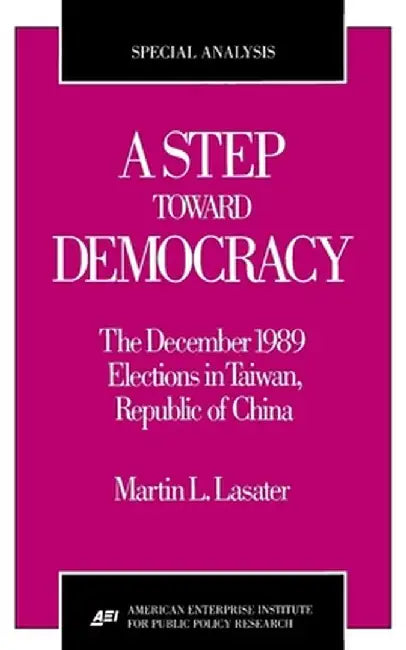 A Step Toward Democracy: The December 1989 Elections in Taiwan, Republic of China (AEI special analyses) by Martin L. Lasater