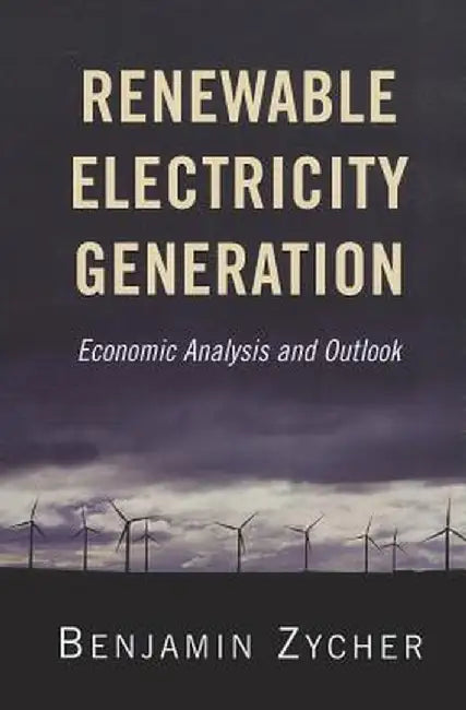 Renewable Electricity Generation: Economic Analysis and Outlook by Benjamin Zycher