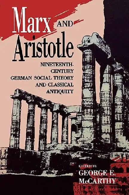 Marx and Aristotle: Nineteenth-Century German Social Theory and Classical Antiquity by George E. McCarthy