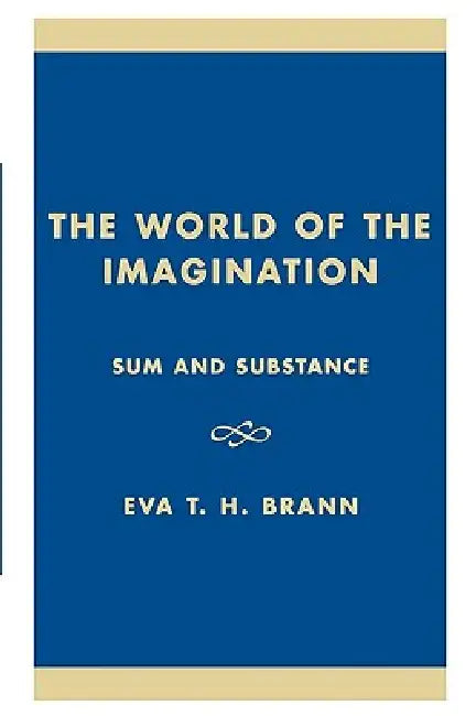 The World of the Imagination: Sum and Substance by Eva T. H. Brann