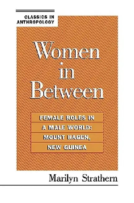 Women in Between: Female Roles in a Male World: Mount Hagen, New Guinea by Marilyn Strathern