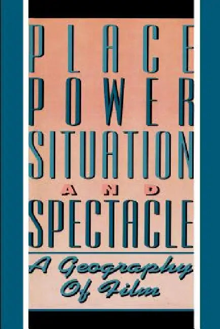 Place, Power, Situation and Spectacle: A Geography of Film by Stuart C. Aitken, Leo E. Zonn