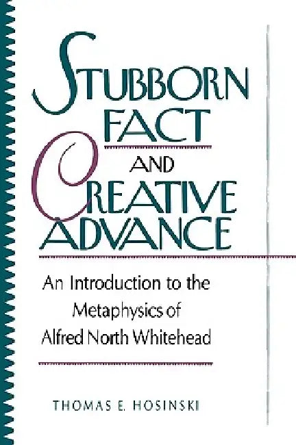 Stubborn Fact and Creative Advance: An Introduction to the Metaphysics of Alfred North Whitehead by C. S. C. Thomas E. Hosinski