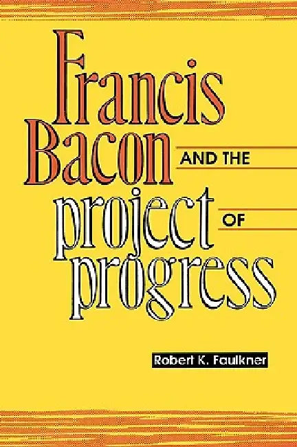 Francis Bacon and the Project of Progress by Robert K. Faulkner