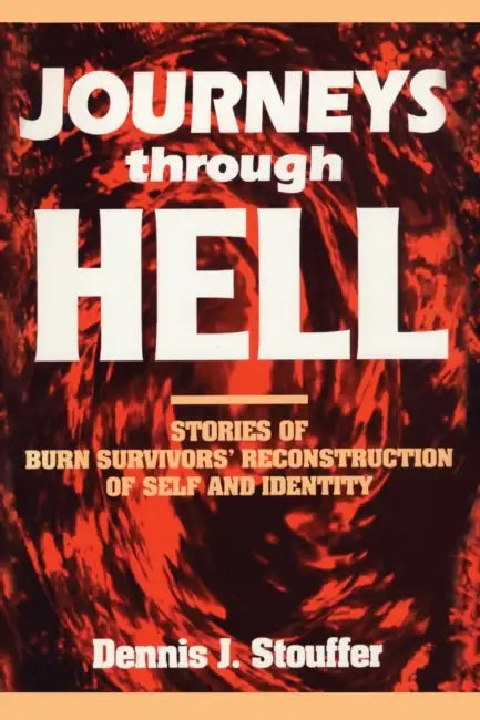 Journeys Through Hell: Stories of Burn Survivors' Reconstruction of Self and Identity by Dennis J. Stouffer