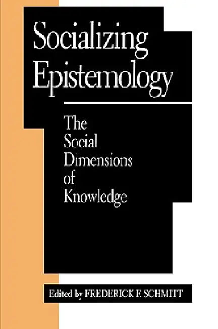 Socializing Epistemology: The Social Dimensions of Knowledge by Frederick F. Schmitt