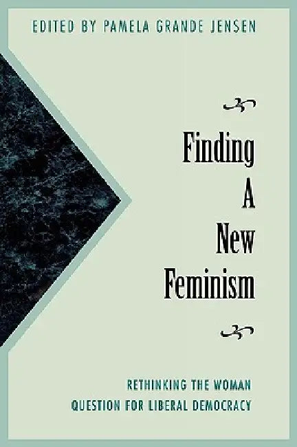 Finding a New Feminism: Rethinking the Woman Question for Liberal Democracy by Pamela Grande Jensen, Ann Charney Colmo, Jean Bethke Elshtain