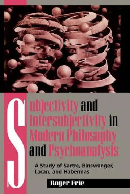 Subjectivity and Intersubjectivity in Modern Philosophy and Psychoanalysis: A Study of Sartre, Binswanger, Lacan, and Habermas by Roger Frie