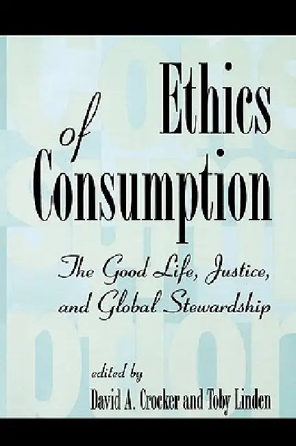 Ethics of Consumption: The Good Life, Justice, and Global Stewardship by Luis A. Camacho, Colin H. Campbell, David a. Crocker