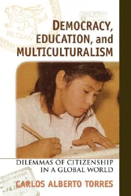 Democracy, Education, and Multiculturalism: Dilemmas of Citizenship in a Global World by Carlos Alberto Torres