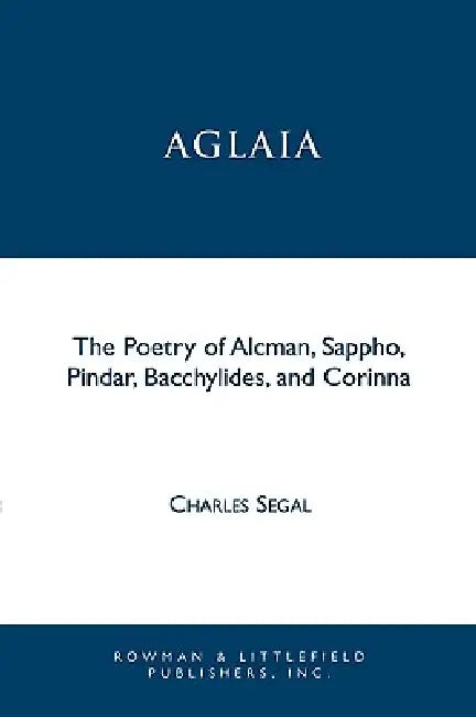 Aglaia: The Poetry of Alcman, Sappho, Pindar, Bacchylides, and Corinna by Charles Segal