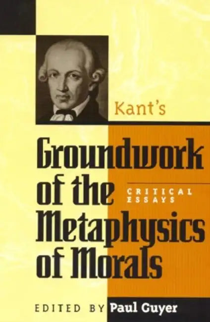 Kant's Groundwork of the Metaphysics of Morals: Critical Essays by Paul Guyer, Henry Allison, Paul Guyer