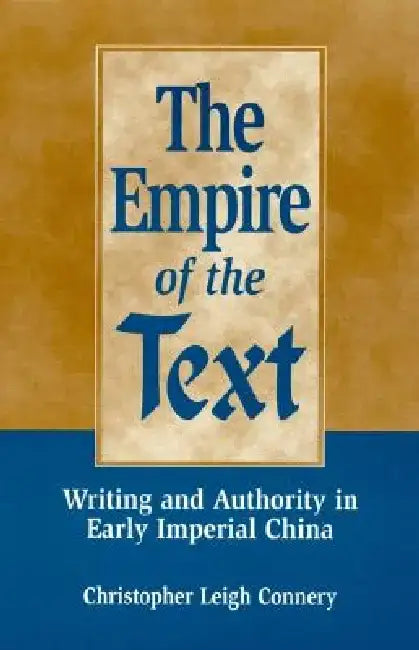 The Empire of the Text: Writing and Authority in Early Imperial China by Christopher Leigh Connery