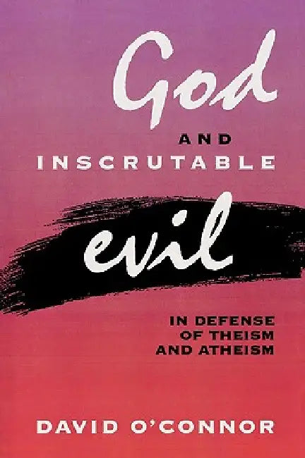 God and Inscrutable Evil: In Defense of Theism and Atheism by David O'Connor