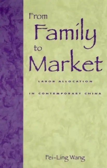 From Family to Market: Labor Allocation in Contemporary China by Fei-Ling Wang
