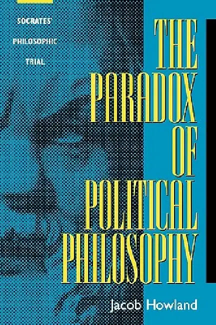 The Paradox of Political Philosophy: Socrates' Philosophic Trial by Jacob Howland
