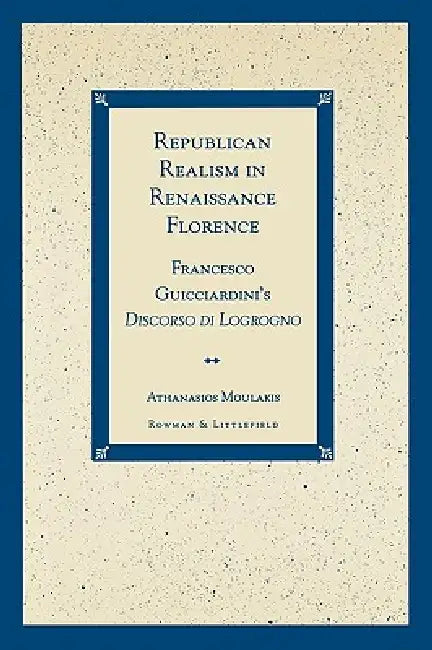 Republican Realism in Renaissance Florence: Francesco Guicciardini's Discorso Di Logrogno by Athanasios Moulakis
