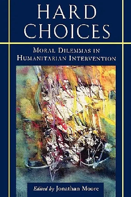 Hard Choices: Moral Dilemmas in Humanitarian Intervention by Jonathan Moore, Mary B. Anderson, Kofi A. Annan