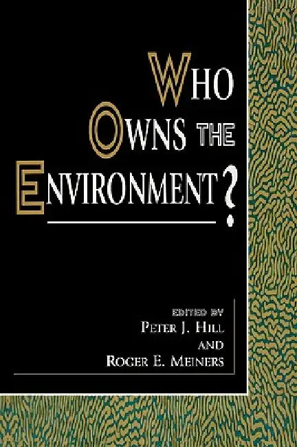 Who Owns the Environment? by Peter J. Hill, Roger E. Meiners, Terry L. Anderson