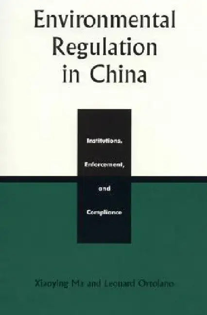 Environmental Regulation in China: Institutions, Enforcement, and Compliance by Xiaoying Ma
