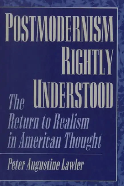Postmodernism Rightly Understood: The Return to Realism in American Thought by Peter Augustine Lawler