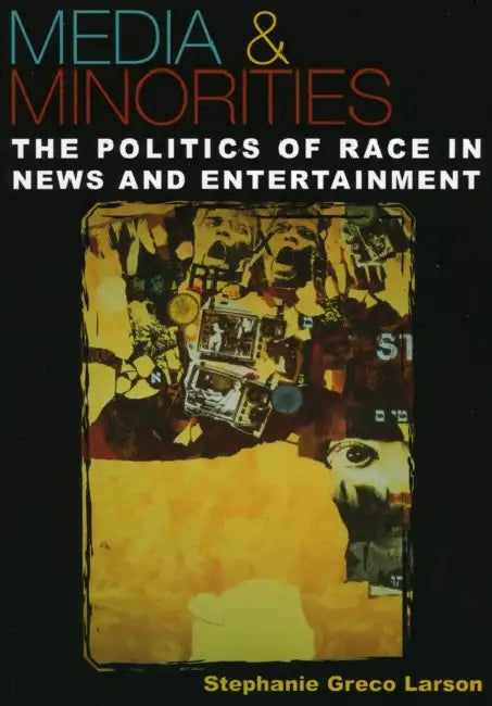 Media & Minorities: The Politics of Race in News and Entertainment by Stephanie Greco Larson