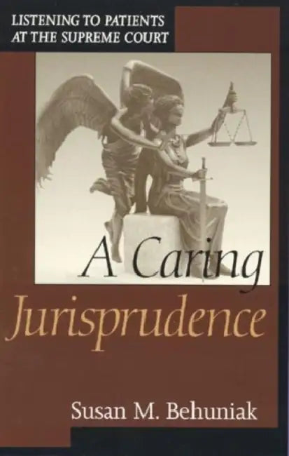 A Caring Jurisprudence: Listening to Patients at the Supreme Court by Susan M. Behuniak