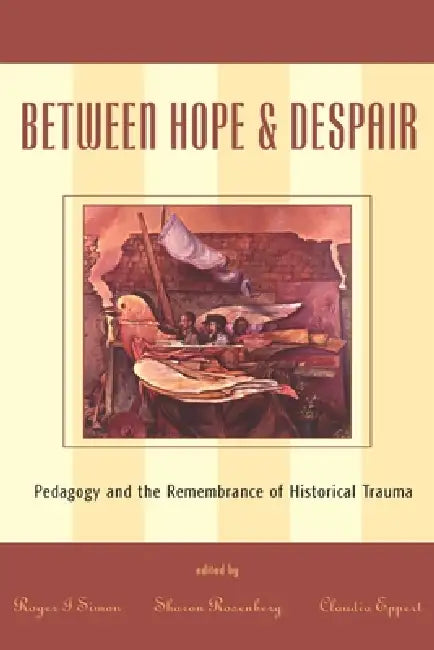 Between Hope and Despair: Pedagogy and the Remembrance of Historical Trauma by Roger I. Simon, Sharon Rosenberg, Claudia Eppert