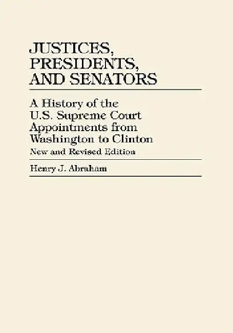 Justices, Presidents, and Senators: A History of U.S. Supreme Court Appointments from Washington to Clinton by Henry J. Abraham