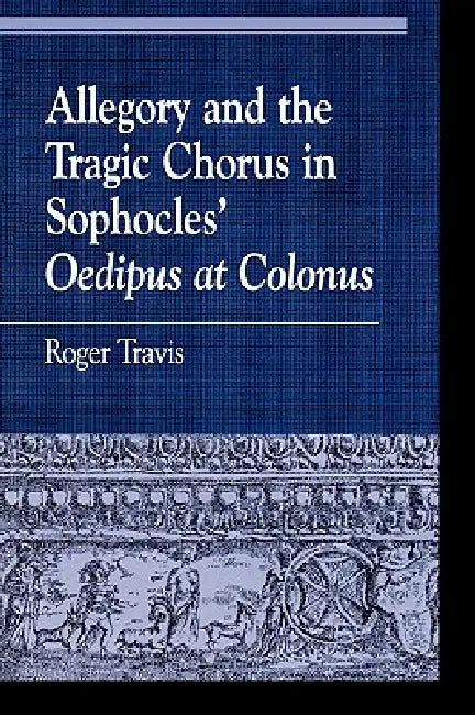 Allegory and the Tragic Chorus in Sophocles' Oedipus at Colonus by Roger Travis