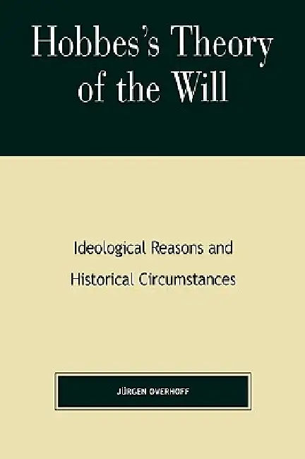 Hobbes's Theory of Will: Ideological Reasons and Historical Circumstances by Jurgen Overhoff