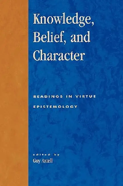 Knowledge, Belief, and Character: Readings in Contemporary Virtue Epistemology by Alvin Goldman, Ernest Sosa, Hilary Kornblith