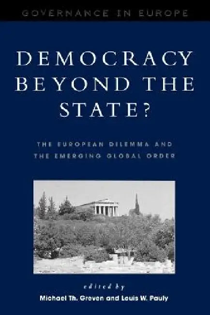 Democracy beyond the State?: The European Dilemma and the Emerging Global Order by Michael Th Greven, Louis W. Pauly, Stephen Clarkson