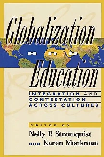 Globalization and Education: Integration and Contestation across Cultures by Nelly P. Stromquist, Karen Monkman, Jill Blackmore