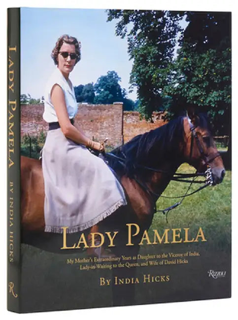 Lady Pamela: My Mother's Extraordinary Years as Daughter to the Viceroy of India, Lady-In-Waiting to the Queen, and Wife of David H by India Hicks