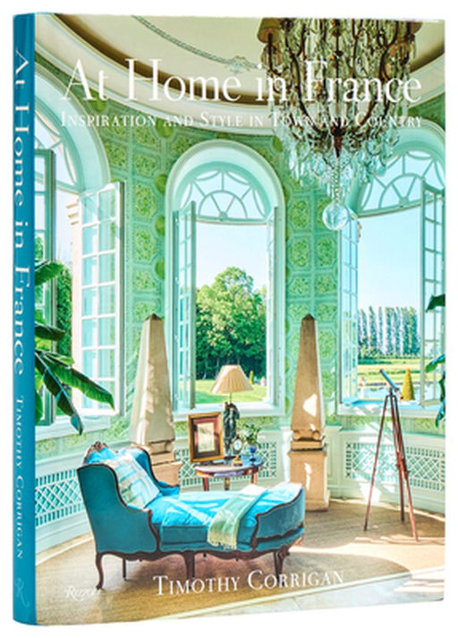 At Home in France: Inspiration and Style in Town and Country by Timothy Corrigan