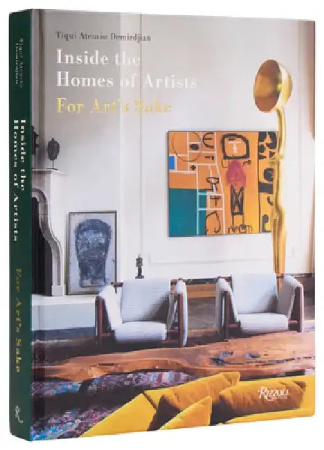 Inside the Homes of Artists: For Art's Sake by Tiqui Atencio Demirdjian