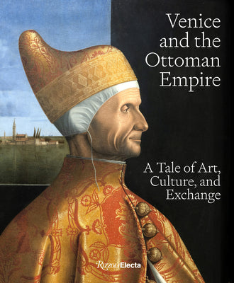 Venice and the Ottoman Empire: A Tale of Art, Culture, and Exchange by Stefano Carboni